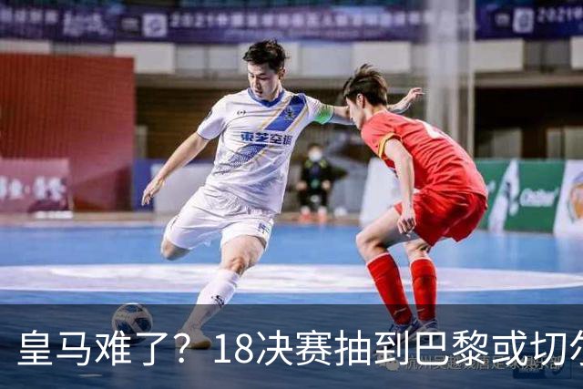 皇马难了？1/8决赛抽到巴黎或切尔西可能性达5成